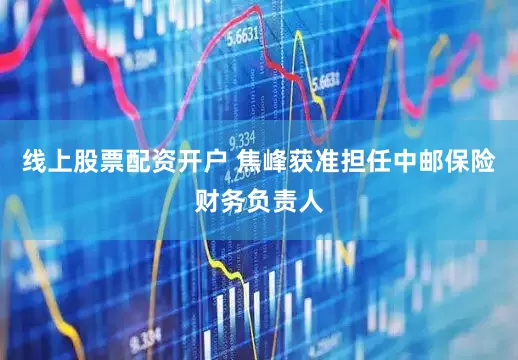 线上股票配资开户 焦峰获准担任中邮保险财务负责人
