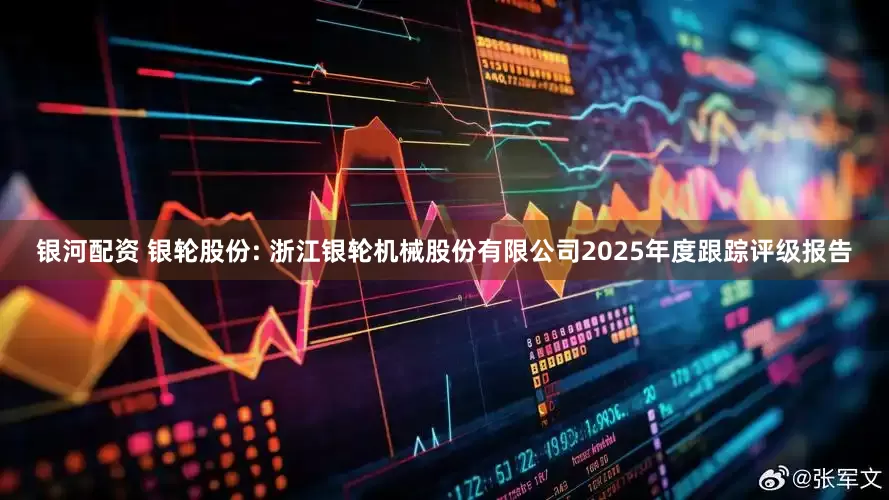 银河配资 银轮股份: 浙江银轮机械股份有限公司2025年度跟踪评级报告