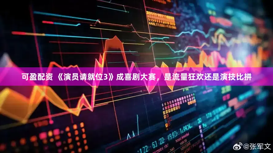 可盈配资 《演员请就位3》成喜剧大赛，是流量狂欢还是演技比拼