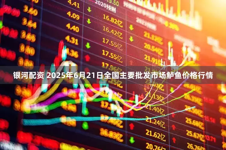 银河配资 2025年6月21日全国主要批发市场鲈鱼价格行情