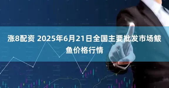 涨8配资 2025年6月21日全国主要批发市场鲅鱼价格行情