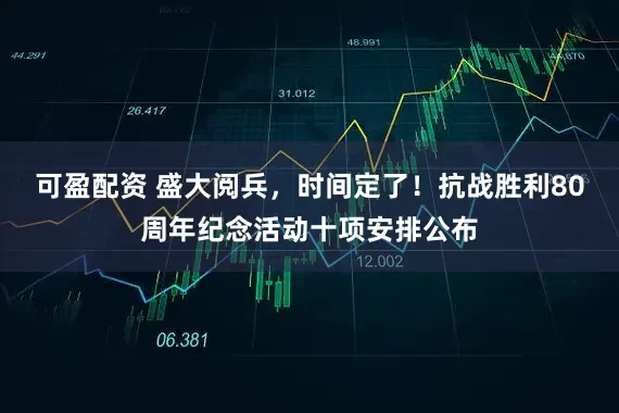 可盈配资 盛大阅兵，时间定了！抗战胜利80周年纪念活动十项安排公布