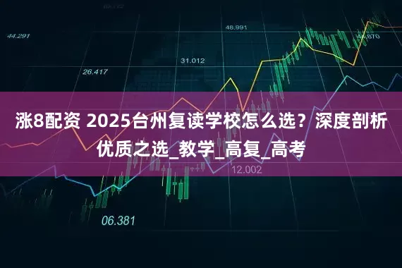 涨8配资 2025台州复读学校怎么选？深度剖析优质之选_教学_高复_高考