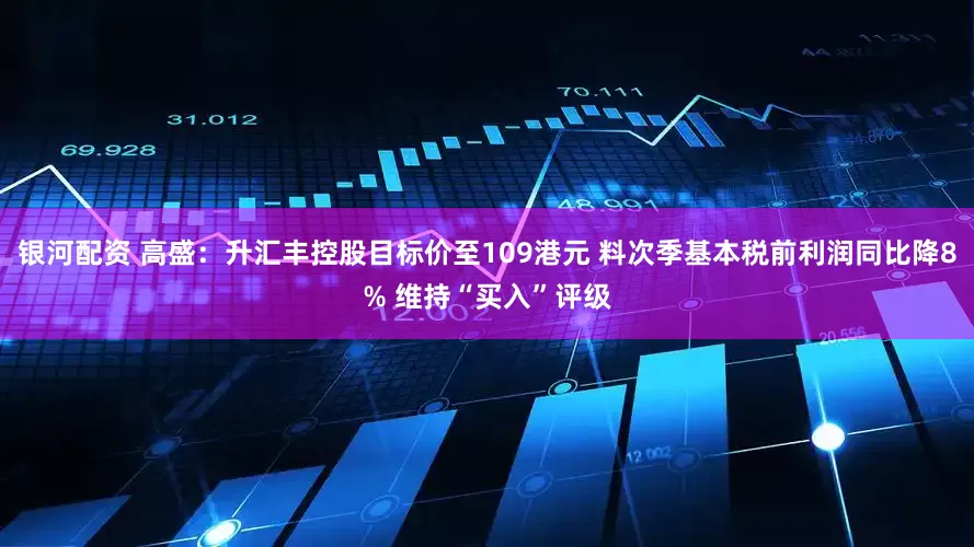 银河配资 高盛：升汇丰控股目标价至109港元 料次季基本税前利润同比降8% 维持“买入”评级
