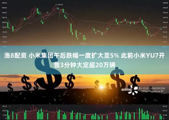 涨8配资 小米集团午后跌幅一度扩大至5% 此前小米YU7开售3分钟大定超20万辆