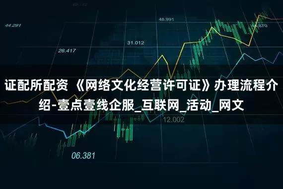 证配所配资 《网络文化经营许可证》办理流程介绍-壹点壹线企服_互联网_活动_网文