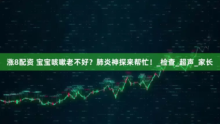 涨8配资 宝宝咳嗽老不好？肺炎神探来帮忙！_检查_超声_家长